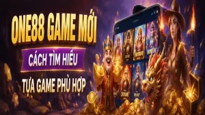 ONE88 Game Mới Cách Tìm Hiểu Tựa Game Phù Hợp
